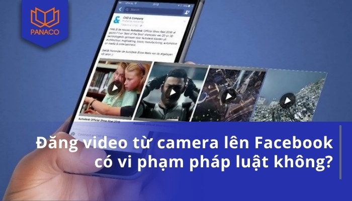 Đăng video từ camera lên Facebook có vi phạm pháp luật không