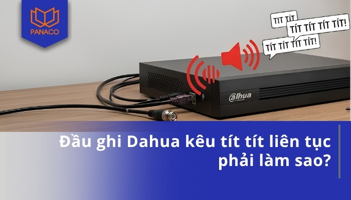 Đầu ghi Dahua kêu tít tít liên tục phải làm sao