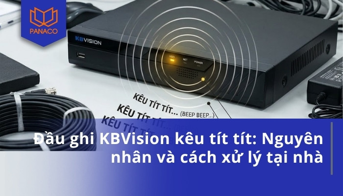 Đầu ghi KBVision kêu tít tít_ Nguyên nhân và cách xử lý tại nhà