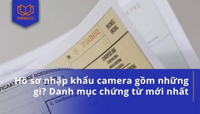 Hồ sơ nhập khẩu camera gồm những gì_ Danh mục chứng từ mới nhất