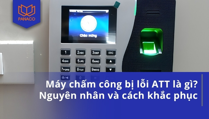 Máy chấm công bị lỗi ATT là gì_ Nguyên nhân và cách khắc phục