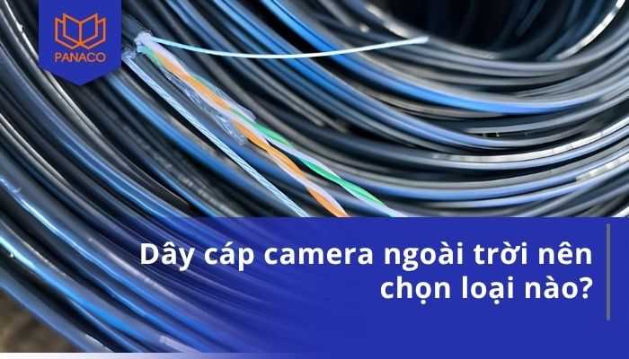 Dây cáp camera ngoài trời nên chọn loại nào